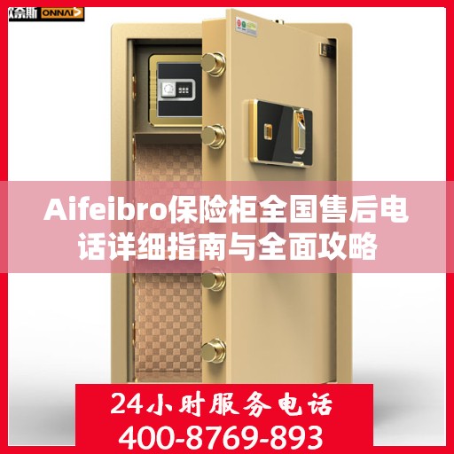 Aifeibro保险柜全国售后电话详细指南与全面攻略