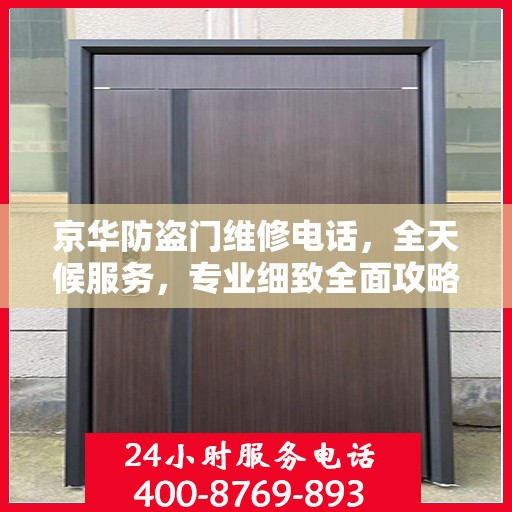 京华防盗门维修电话，全天候服务，专业细致全面攻略
