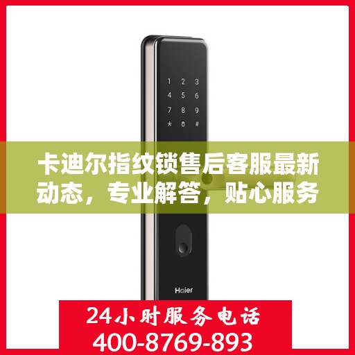 卡迪尔指纹锁售后客服最新动态，专业解答，贴心服务热线更新