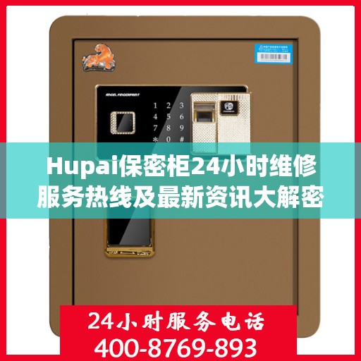 Hupai保密柜24小时维修服务热线及最新资讯大解密