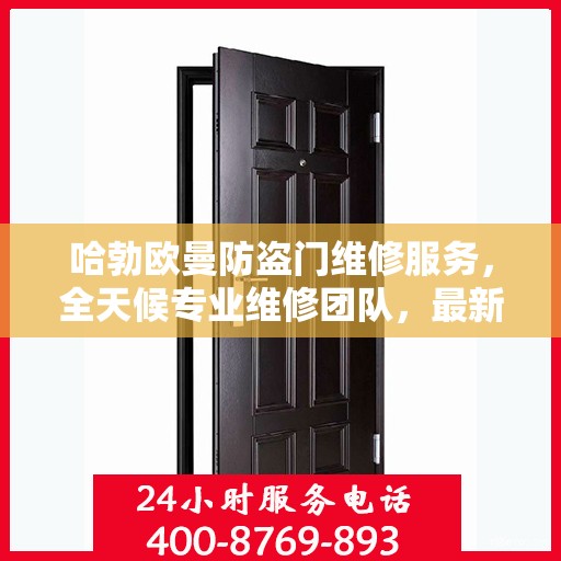 哈勃欧曼防盗门维修服务，全天候专业维修团队，最新权威推荐热线！