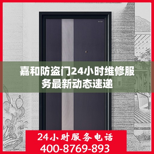 嘉和防盗门24小时维修服务最新动态速递