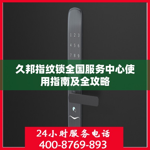 久邦指纹锁全国服务中心使用指南及全攻略