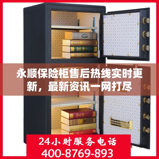 永顺保险柜售后热线实时更新，最新资讯一网打尽