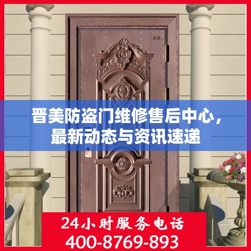 晋美防盗门维修售后中心，最新动态与资讯速递