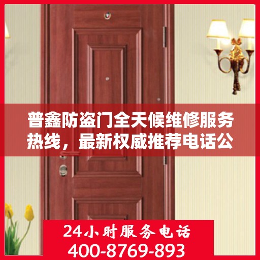 普鑫防盗门全天候维修服务热线，最新权威推荐电话公布