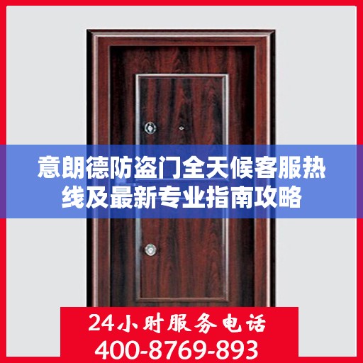 意朗德防盗门全天候客服热线及最新专业指南攻略