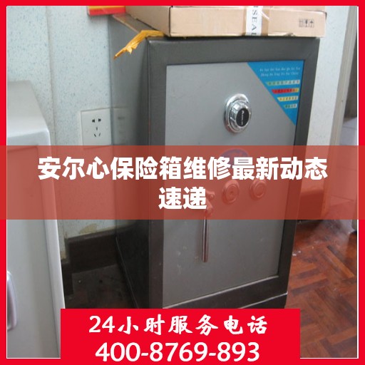 安尔心保险箱维修最新动态速递