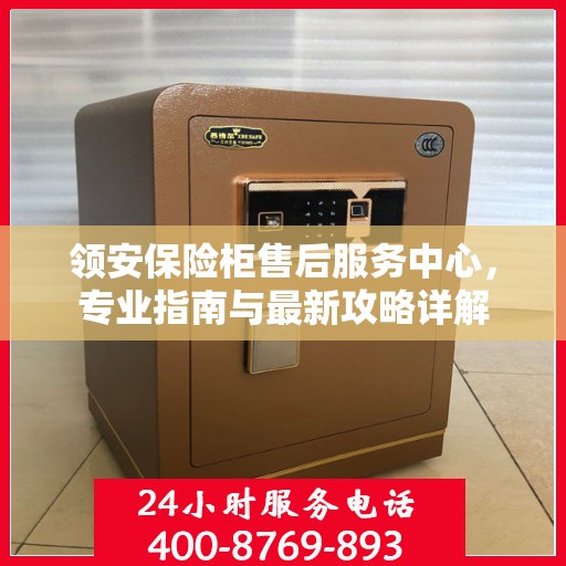 领安保险柜售后服务中心，专业指南与最新攻略详解