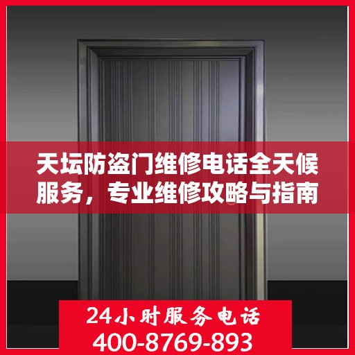 天坛防盗门维修电话全天候服务，专业维修攻略与指南