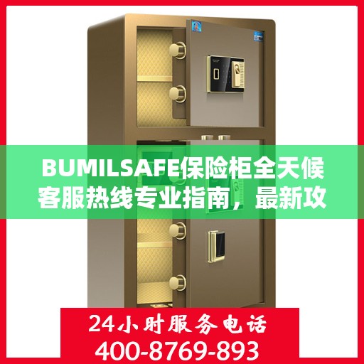 BUMILSAFE保险柜全天候客服热线专业指南，最新攻略速递