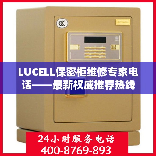 LUCELL保密柜维修专家电话——最新权威推荐热线