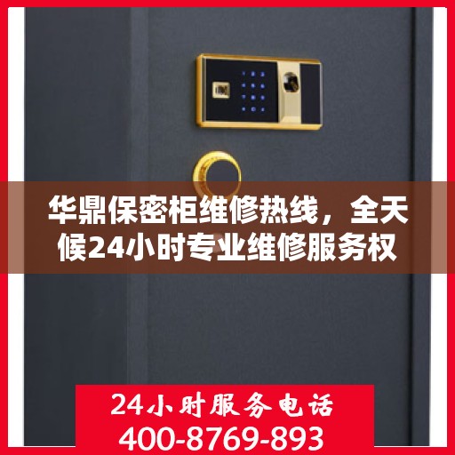 华鼎保密柜维修热线，全天候24小时专业维修服务权威发布