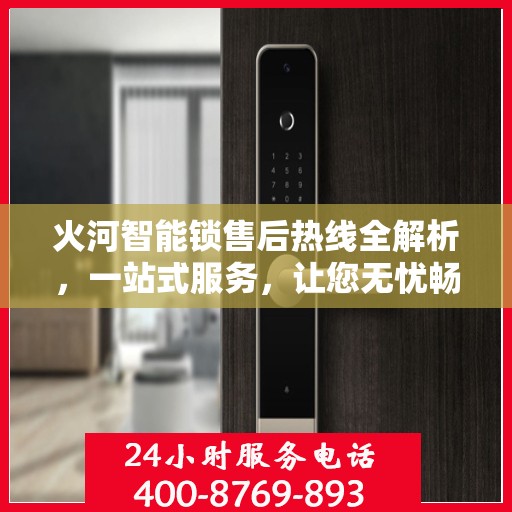 火河智能锁售后热线全解析，一站式服务，让您无忧畅用智能锁