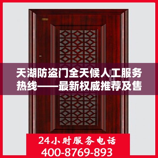 天湖防盗门全天候人工服务热线——最新权威推荐及售后支持