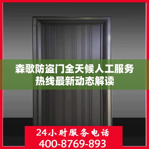 森歌防盗门全天候人工服务热线最新动态解读