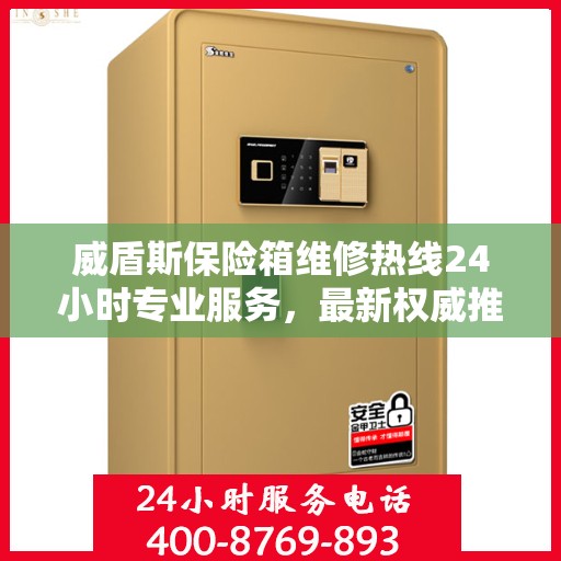 威盾斯保险箱维修热线24小时专业服务，最新权威推荐电话快速响应