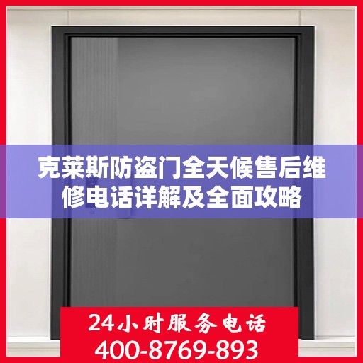 克莱斯防盗门全天候售后维修电话详解及全面攻略