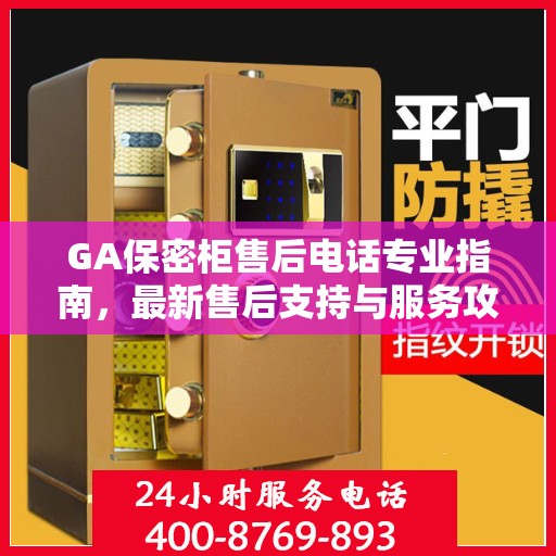 GA保密柜售后电话专业指南，最新售后支持与服务攻略