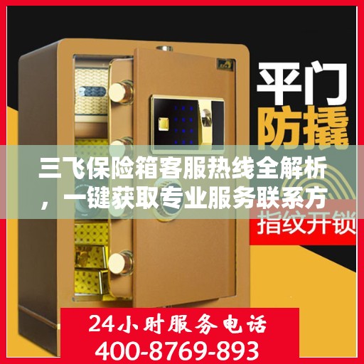 三飞保险箱客服热线全解析，一键获取专业服务联系方式