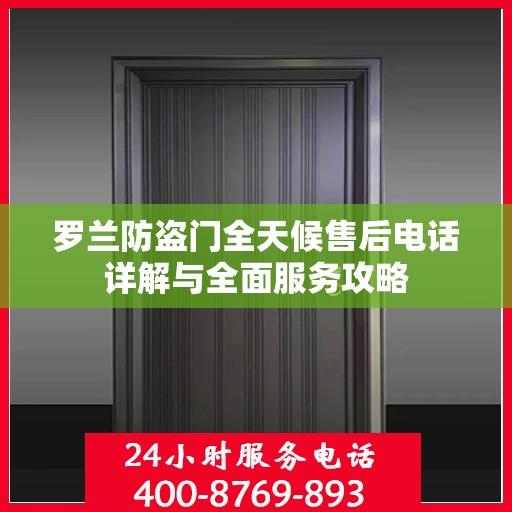 罗兰防盗门全天候售后电话详解与全面服务攻略