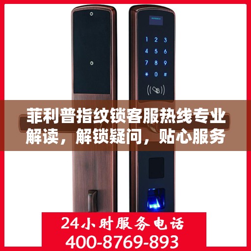 菲利普指纹锁客服热线专业解读，解锁疑问，贴心服务