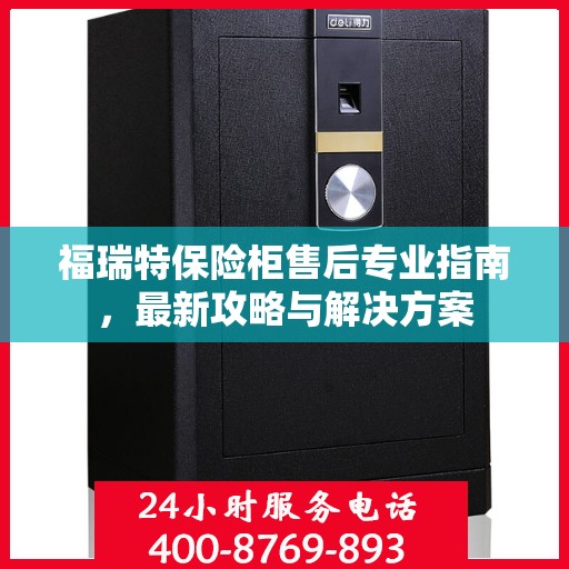 福瑞特保险柜售后专业指南，最新攻略与解决方案