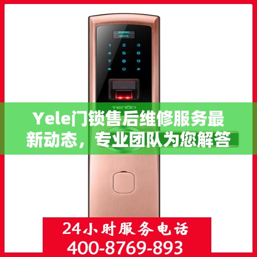 Yele门锁售后维修服务最新动态，专业团队为您解答门锁问题，售后电话升级通知