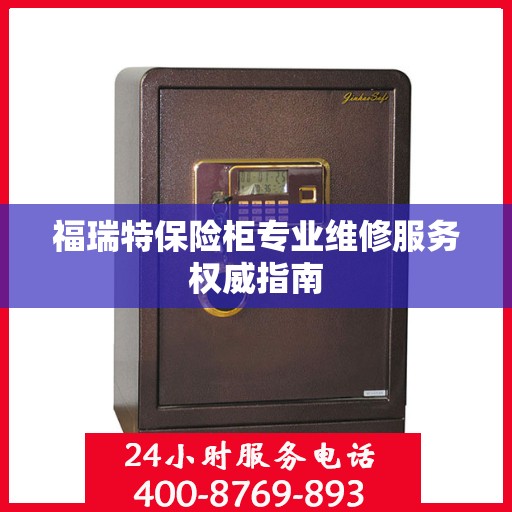 福瑞特保险柜专业维修服务权威指南