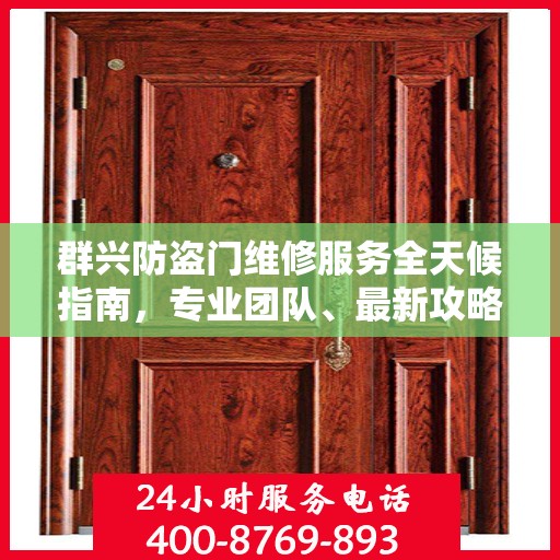 群兴防盗门维修服务全天候指南，专业团队、最新攻略与联系电话