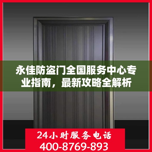 永佳防盗门全国服务中心专业指南，最新攻略全解析