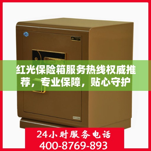 红光保险箱服务热线权威推荐，专业保障，贴心守护