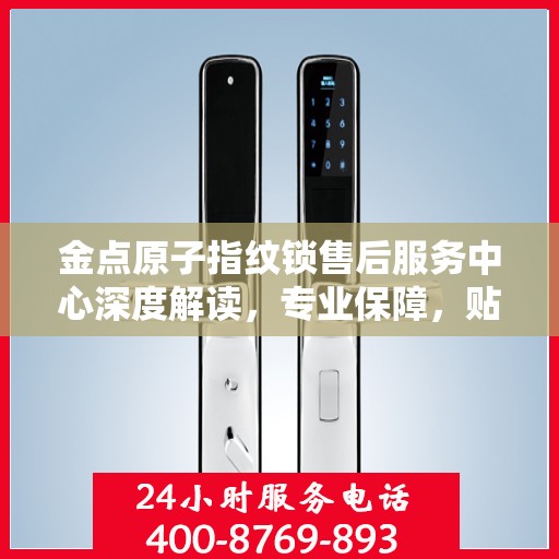 金点原子指纹锁售后服务中心深度解读，专业保障，贴心服务
