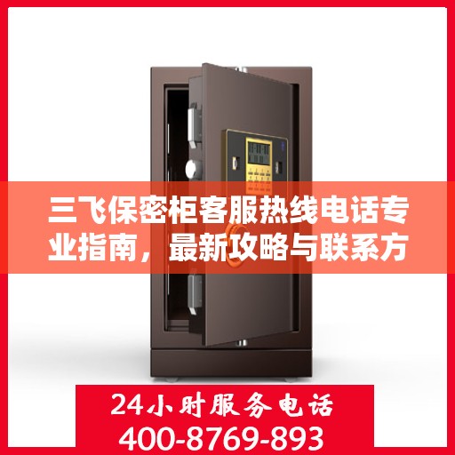 三飞保密柜客服热线电话专业指南，最新攻略与联系方式