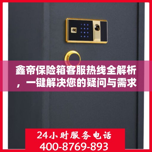 鑫帝保险箱客服热线全解析，一键解决您的疑问与需求