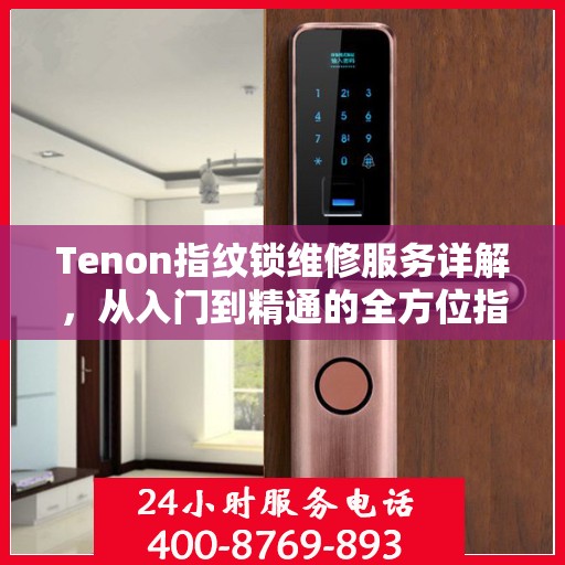 Tenon指纹锁维修服务详解，从入门到精通的全方位指南