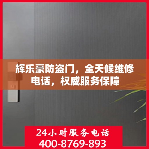 辉乐豪防盗门，全天候维修电话，权威服务保障