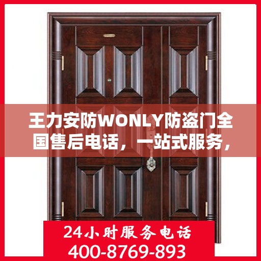 王力安防WONLY防盗门全国售后电话，一站式服务，让您无忧购锁！