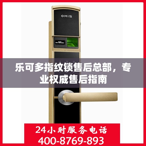 乐可多指纹锁售后总部，专业权威售后指南
