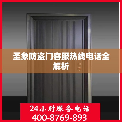 圣象防盗门客服热线电话全解析