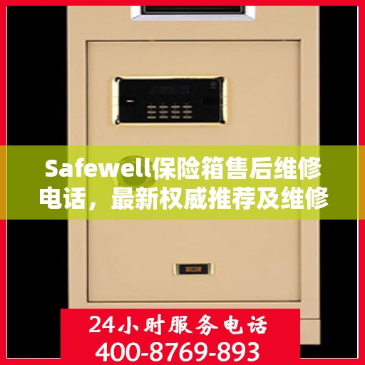 Safewell保险箱售后维修电话，最新权威推荐及维修指南