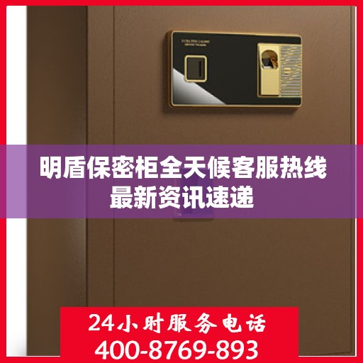 明盾保密柜全天候客服热线最新资讯速递