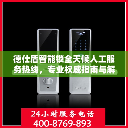 德仕盾智能锁全天候人工服务热线，专业权威指南与解决方案
