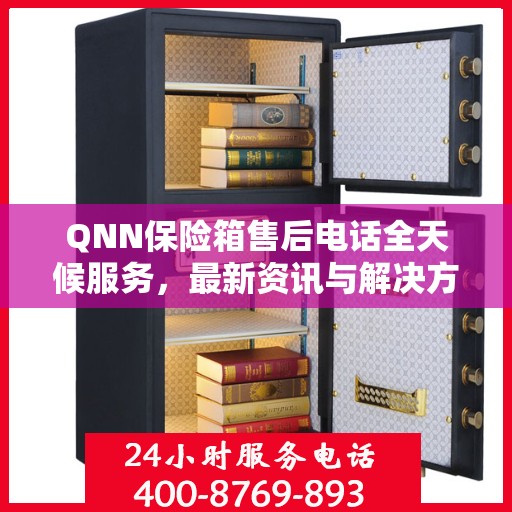 QNN保险箱售后电话全天候服务，最新资讯与解决方案