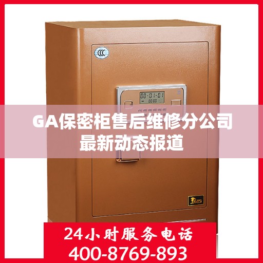 GA保密柜售后维修分公司最新动态报道