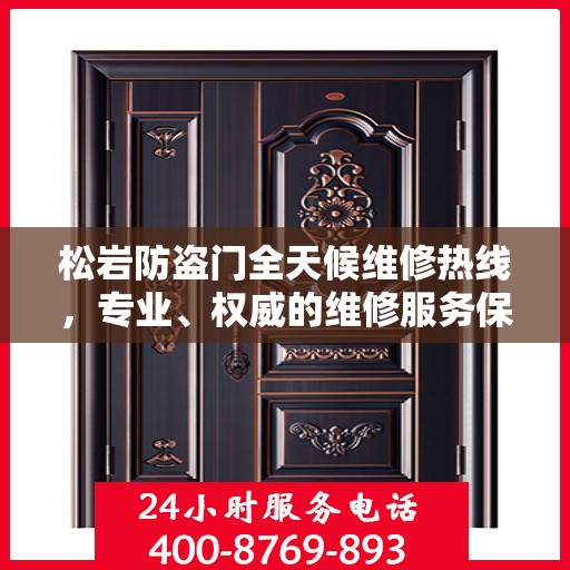 松岩防盗门全天候维修热线，专业、权威的维修服务保障