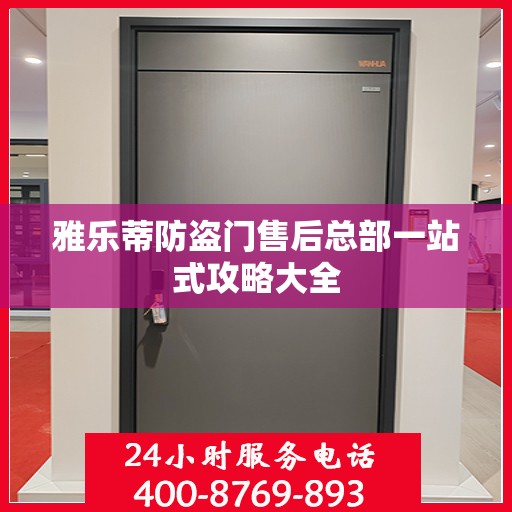 雅乐蒂防盗门售后总部一站式攻略大全