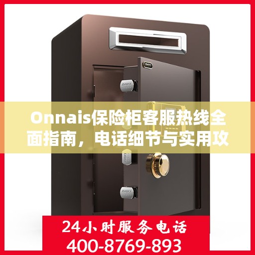 Onnais保险柜客服热线全面指南，电话细节与实用攻略