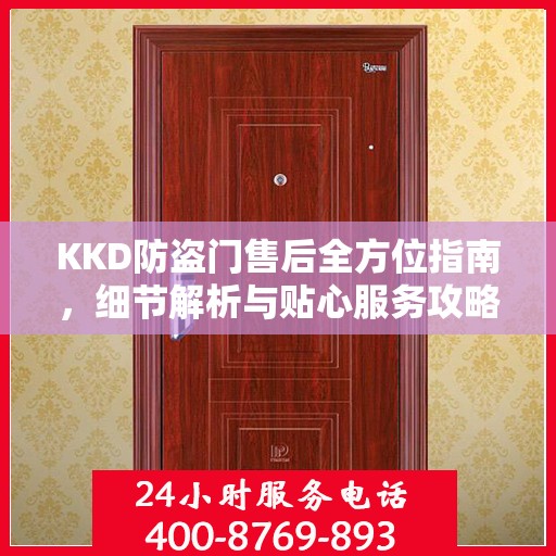 KKD防盗门售后全方位指南，细节解析与贴心服务攻略
