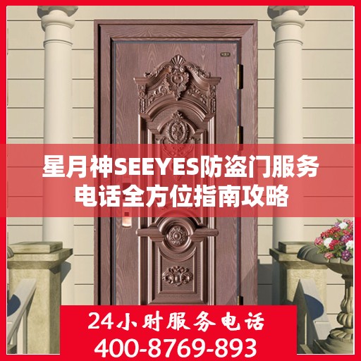 星月神SEEYES防盗门服务电话全方位指南攻略